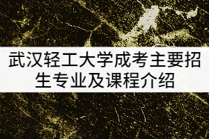 武漢輕工大學2021年成考主要招生專業(yè)及課程介紹