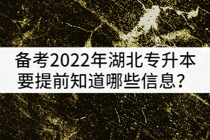 備考2022年湖北專升本的考生要提前知道哪些政策信息？