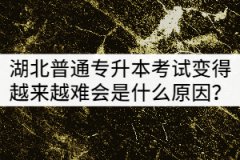 湖北普通專升本考試變得越來越難會是什么原因？