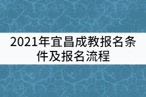 2021年宜昌成教報(bào)名條件及報(bào)名流程