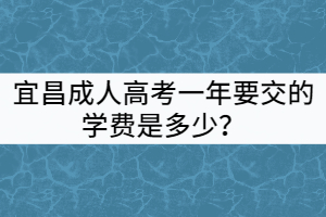 宜昌成人高考一年要交的學(xué)費(fèi)是多少？