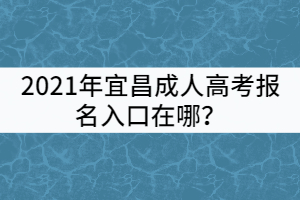 2021年宜昌成人高考報名入口在哪？