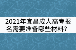 2021年宜昌成人高考報名需要準(zhǔn)備哪些材料？