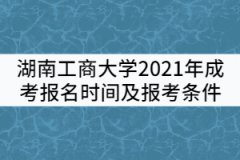 湖南工商大學(xué)2021年成考報名時間及報考條件有哪些？