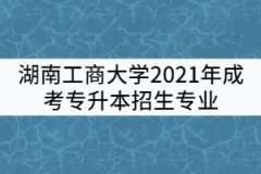 湖南工商大學(xué)2021年成考專升本招生專業(yè)有哪些？