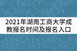 2021年湖南工商大學(xué)成教報(bào)名時(shí)間及報(bào)名入口