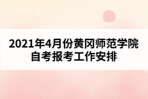 2021年4月份黃岡師范學(xué)院自考報考工作安排