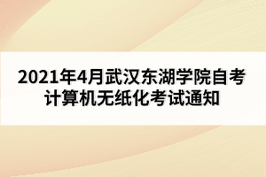 2021年4月武漢東湖學(xué)院自考計算機(jī)無紙化考試通知