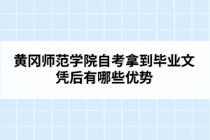 黃岡師范學院自考拿到畢業(yè)文憑后有哪些優(yōu)勢