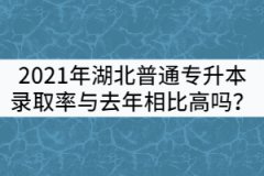 2021年湖北普通專升本錄取率與去年相比高嗎？