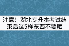 注意！湖北專升本考試結(jié)束后這5樣東西不要曬