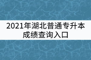 2021年湖北普通專升本成績查詢入口