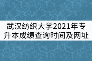 武漢紡織大學(xué)2021年專(zhuān)升本成績(jī)查詢(xún)時(shí)間及查詢(xún)網(wǎng)址