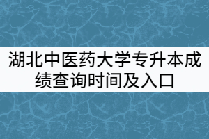 2021年湖北中醫(yī)藥大學(xué)普通專升本成績(jī)查詢時(shí)間及入口