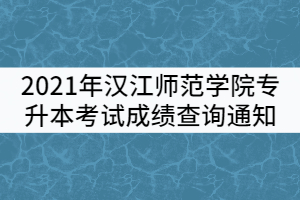 2021年漢江師范學(xué)院普通專(zhuān)升本考試成績(jī)查詢通知