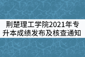 荊楚理工學(xué)院2021年專升本成績(jī)發(fā)布及成績(jī)核查通知 