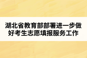 湖北省教育部部署進(jìn)一步做好考生志愿填報(bào)服務(wù)工作