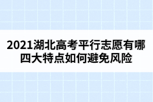 2021湖北高考平行志愿有哪四大特點如何避免風(fēng)險