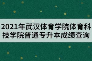 2021年武漢體育學(xué)院體育科技學(xué)院普通專升本成績(jī)查詢