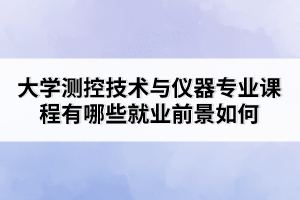 大學(xué)測控技術(shù)與儀器專業(yè)課程有哪些就業(yè)前景如何