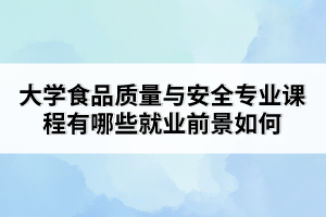 大學(xué)食品質(zhì)量與安全專業(yè)課程有哪些就業(yè)前景如何