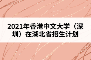 2021年香港中文大學(xué)（深圳）在湖北省招生計(jì)劃