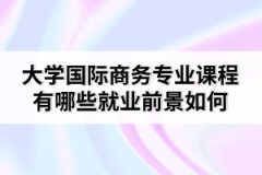 大學(xué)國(guó)際商務(wù)專業(yè)課程有哪些就業(yè)前景如何