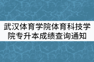 2021年武漢體育學(xué)院體育科技學(xué)院專升本招生考試成績查詢通知