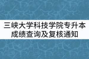 2021年三峽大學(xué)科技學(xué)院專升本考試成績查詢及復(fù)核通知