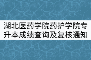 湖北醫(yī)藥學(xué)院藥護(hù)學(xué)院2021年普通專(zhuān)升本考試成績(jī)查詢(xún)及成績(jī)復(fù)核通知