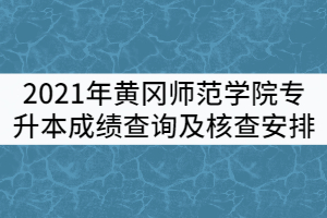 2021年黃岡師范學(xué)院專升本《大學(xué)英語》《專業(yè)綜合》成績查詢及核查安排