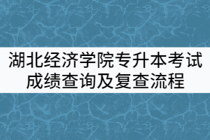 2021年湖北經(jīng)濟(jì)學(xué)院普通專升本考試成績查詢及復(fù)查流程