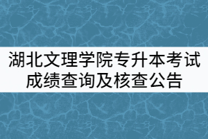 湖北文理學(xué)院2021年普通專升本考試成績(jī)查詢及核查公告