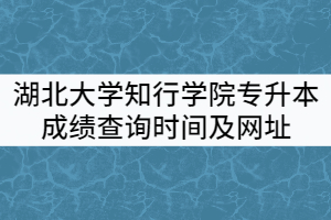 2021年湖北大學(xué)知行學(xué)院專升本成績查詢時(shí)間及網(wǎng)址