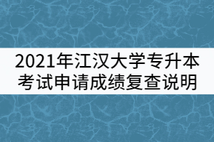 2021年江漢大學(xué)普通專升本考試申請(qǐng)成績(jī)復(fù)查說明