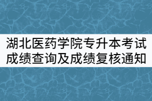 湖北醫(yī)藥學(xué)院2021年普通專升本考試成績(jī)查詢及成績(jī)復(fù)核通知