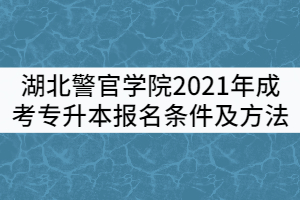 湖北警官學(xué)院2021年成考專(zhuān)升本報(bào)名條件及方法