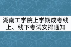 2021年湖南工學(xué)院上學(xué)期成考線上、線下考試安排通知