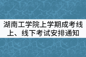 2021年湖南工學(xué)院上學(xué)期成考線上、線下考試安排通知