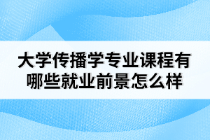 大學(xué)傳播學(xué)專(zhuān)業(yè)課程有哪些就業(yè)前景怎么樣