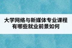 大學(xué)網(wǎng)絡(luò)與新媒體專業(yè)課程有哪些就業(yè)前景如何