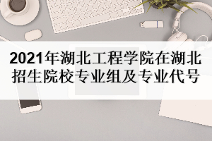 2021年湖北工程學院在湖北招生院校專業(yè)組及專業(yè)代號