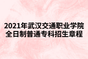 2021年武漢交通職業(yè)學(xué)院全日制普通專科招生章程