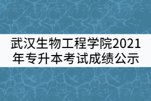 武漢生物工程學(xué)院2021年普通專升本考試成績(jī)公示