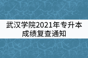 2021年武漢學(xué)院普通專升本考試成績(jī)復(fù)核通知