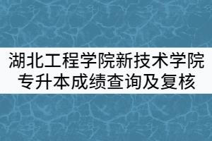 湖北工程學(xué)院新技術(shù)學(xué)院2021年普通專(zhuān)升本考試成績(jī)查詢(xún)及復(fù)核通知