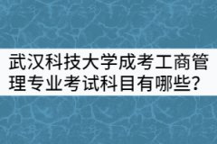 武漢科技大學成考工商管理專業(yè)考試科目有哪些？