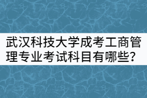 武漢科技大學成考工商管理專業(yè)考試科目有哪些？