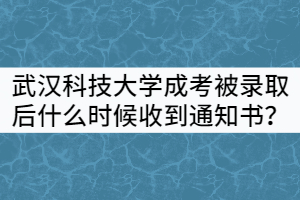 武漢科技大學成考被錄取后什么時候能收到通知書？