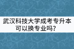 武漢科技大學成考專升本可以換專業(yè)嗎？